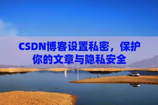 CSDN博客设置私密，保护你的文章与隐私安全