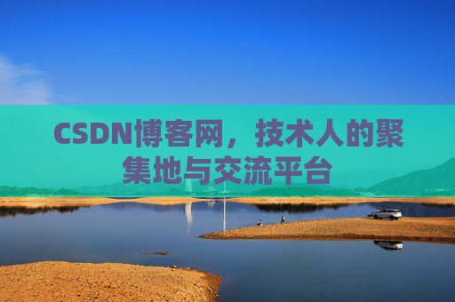 CSDN博客网，技术人的聚集地与交流平台